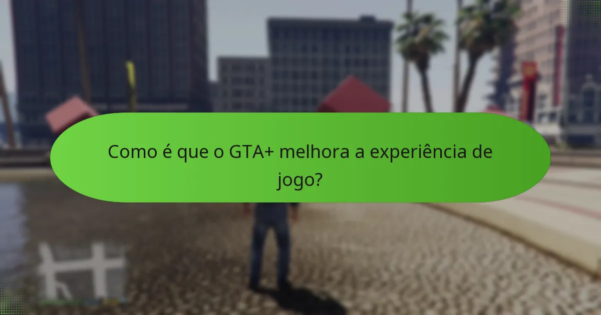 Como é que o GTA+ melhora a experiência de jogo?
