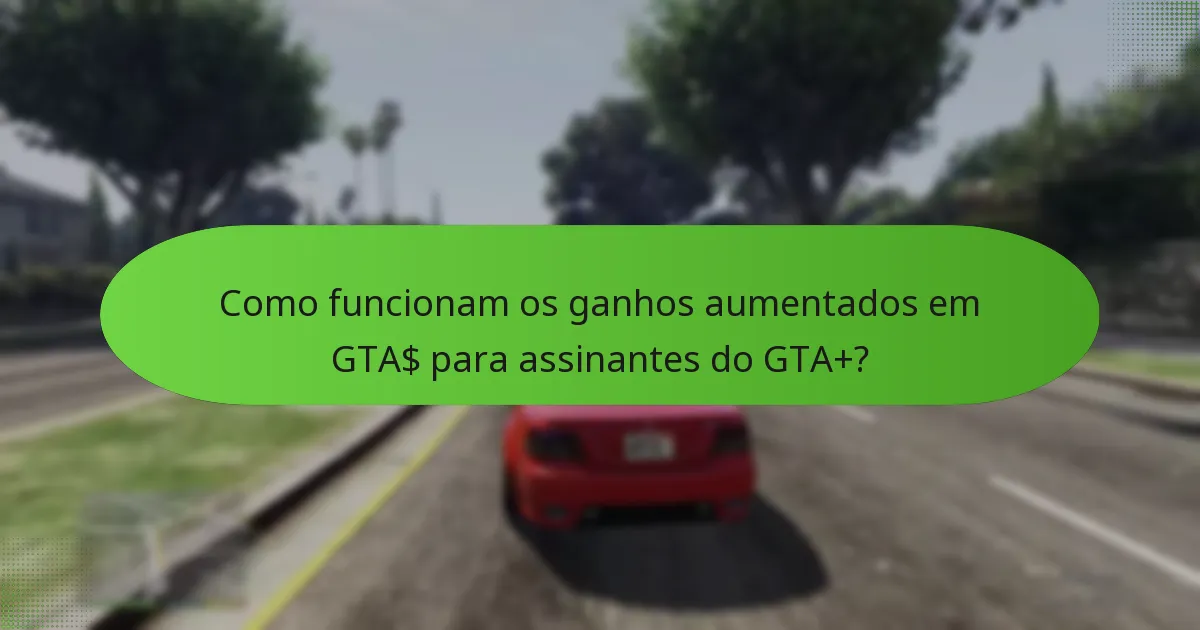 Como funcionam os ganhos aumentados em GTA$ para assinantes do GTA+?