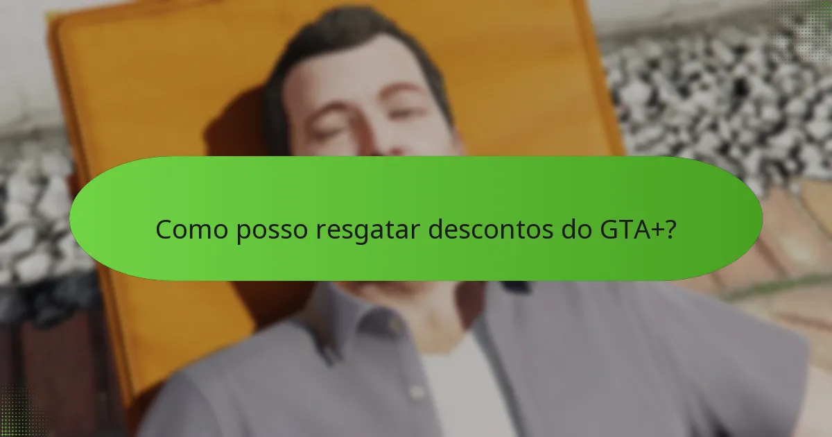 Como posso resgatar descontos do GTA+?