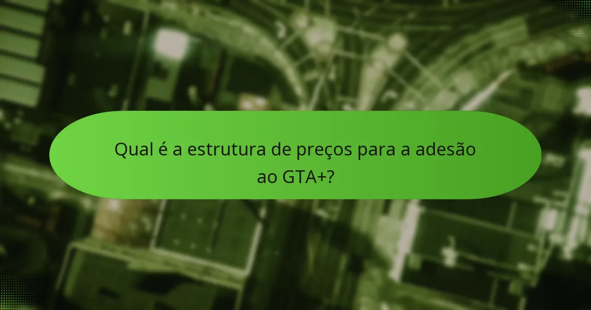 Qual é a estrutura de preços para a adesão ao GTA+?